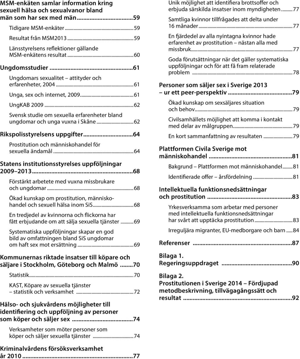 ..62 Svensk studie om sexuella erfarenheter bland ungdomar och unga vuxna i Skåne...62 Rikspolisstyrelsens uppgifter...64 Prostitution och människohandel för sexuella ändamål.