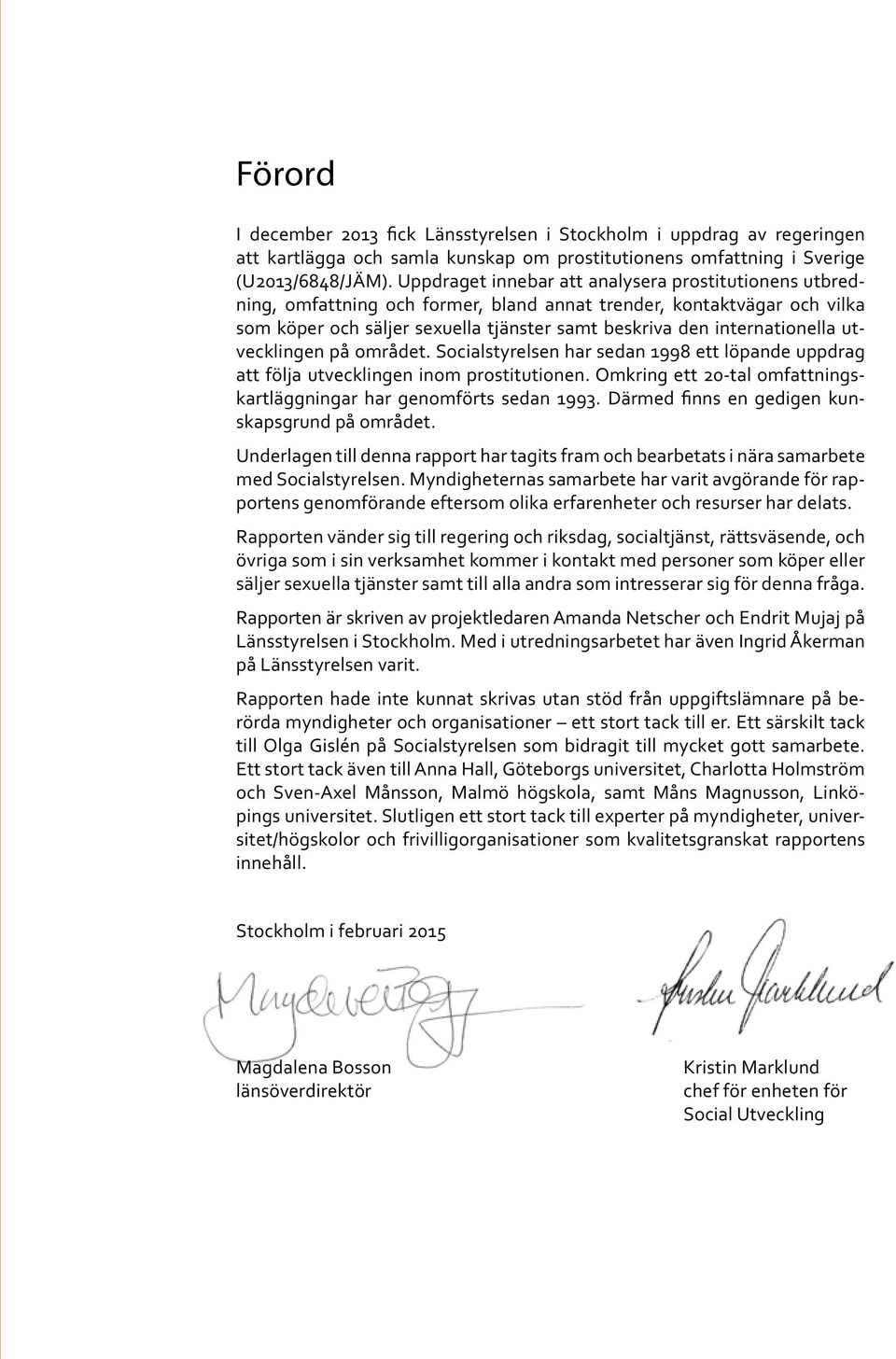 utvecklingen på området. Socialstyrelsen har sedan 1998 ett löpande uppdrag att följa utvecklingen inom prostitutionen. Omkring ett 20-tal omfattningskartläggningar har genomförts sedan 1993.