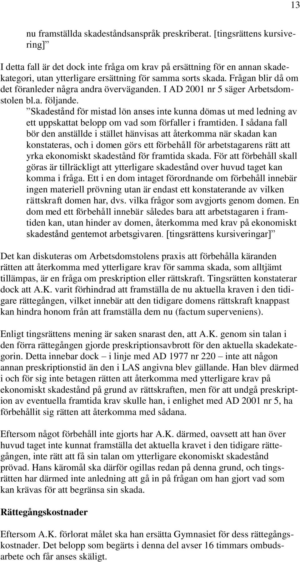 Frågan blir då om det föranleder några andra överväganden. I AD 2001 nr 5 säger Arbetsdomstolen bl.a. följande.