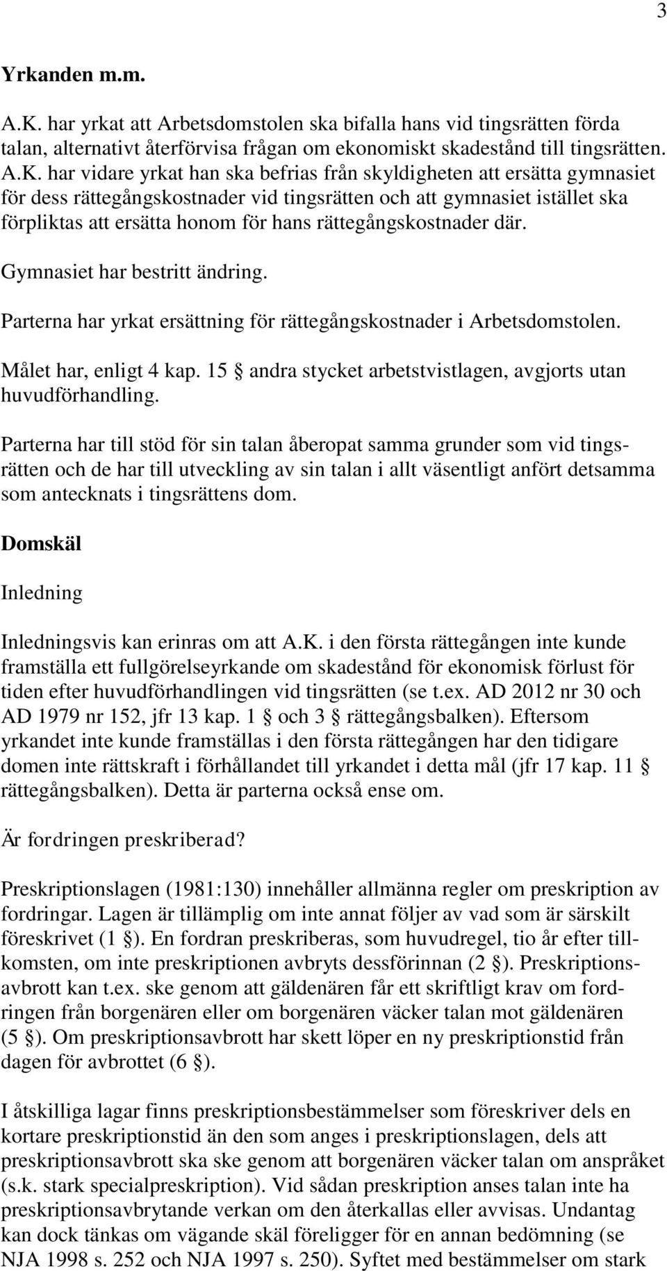 har vidare yrkat han ska befrias från skyldigheten att ersätta gymnasiet för dess rättegångskostnader vid tingsrätten och att gymnasiet istället ska förpliktas att ersätta honom för hans