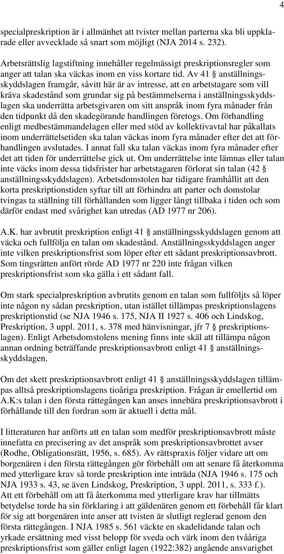 Av 41 anställningsskyddslagen framgår, såvitt här är av intresse, att en arbetstagare som vill kräva skadestånd som grundar sig på bestämmelserna i anställningsskyddslagen ska underrätta