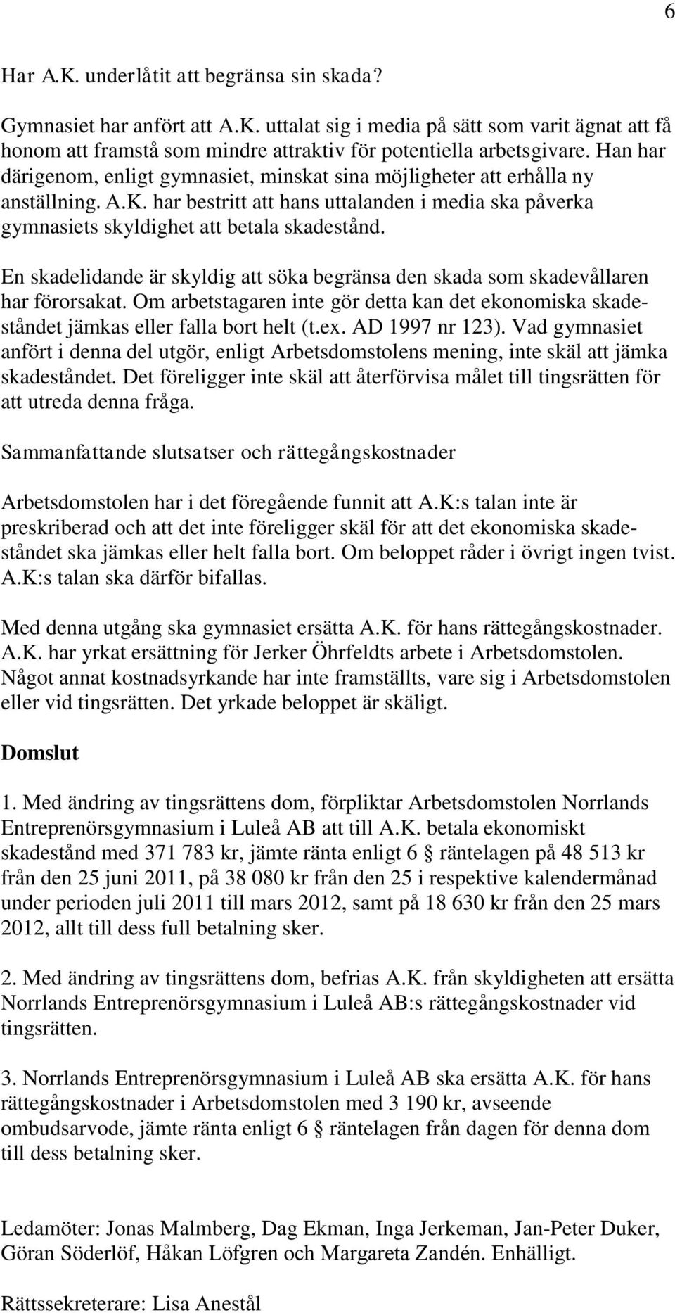 En skadelidande är skyldig att söka begränsa den skada som skadevållaren har förorsakat. Om arbetstagaren inte gör detta kan det ekonomiska skadeståndet jämkas eller falla bort helt (t.ex.