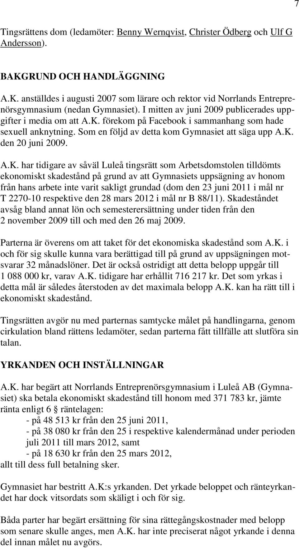 A.K. har tidigare av såväl Luleå tingsrätt som Arbetsdomstolen tilldömts ekonomiskt skadestånd på grund av att Gymnasiets uppsägning av honom från hans arbete inte varit sakligt grundad (dom den 23