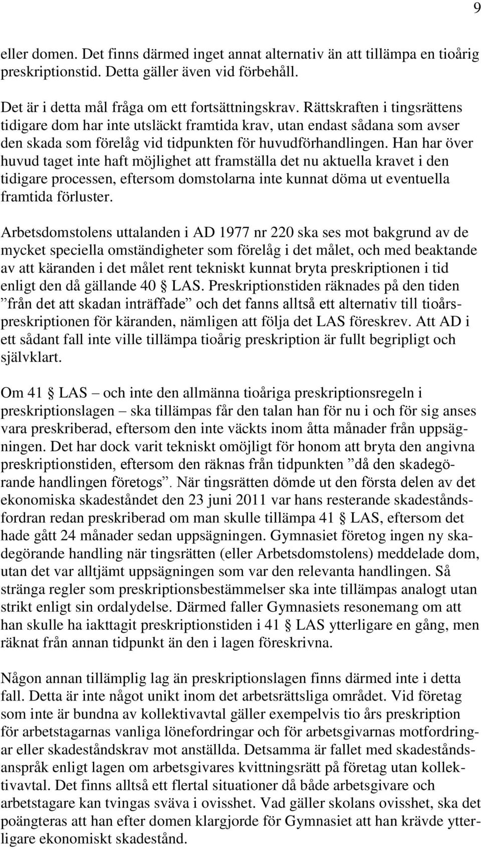 Han har över huvud taget inte haft möjlighet att framställa det nu aktuella kravet i den tidigare processen, eftersom domstolarna inte kunnat döma ut eventuella framtida förluster.