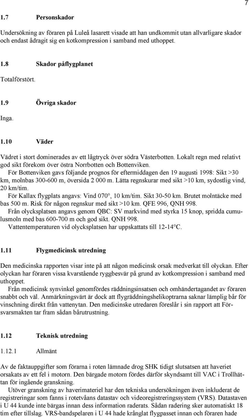 För Bottenviken gavs följande prognos för eftermiddagen den 19 augusti 1998: Sikt >30 km, molnbas 300-600 m, översida 2 000 m. Lätta regnskurar med sikt >10 km, sydostlig vind, 20 km/tim.