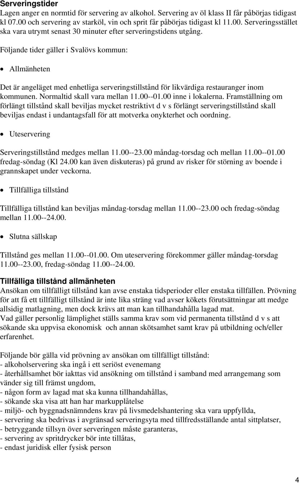 Följande tider gäller i Svalövs kommun: Allmänheten Det är angeläget med enhetliga serveringstillstånd för likvärdiga restauranger inom kommunen. Normaltid skall vara mellan 11.00--01.