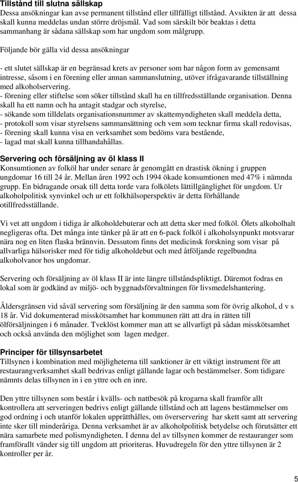 Följande bör gälla vid dessa ansökningar - ett slutet sällskap är en begränsad krets av personer som har någon form av gemensamt intresse, såsom i en förening eller annan sammanslutning, utöver