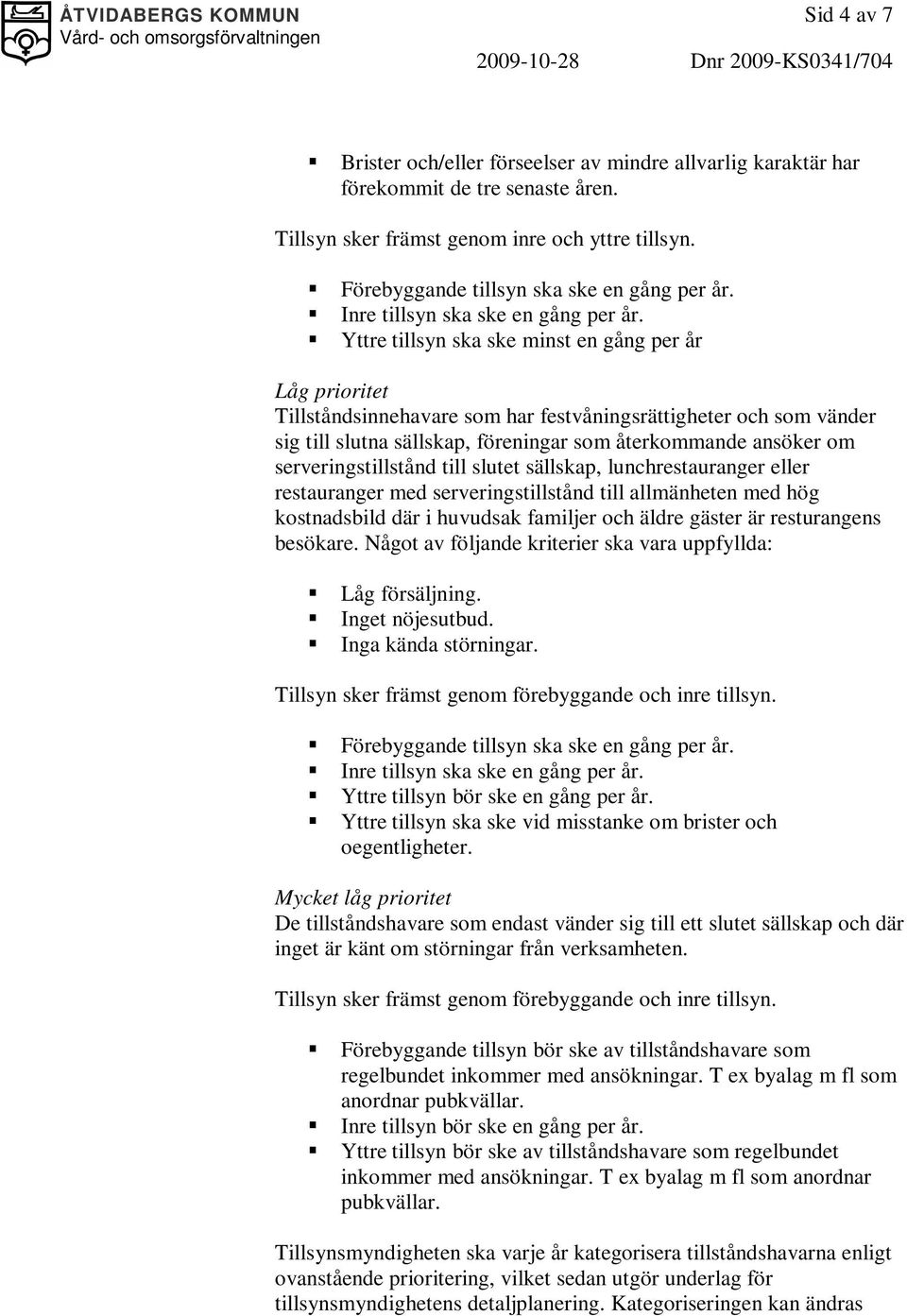 Yttre tillsyn ska ske minst en gång per år Låg prioritet Tillståndsinnehavare som har festvåningsrättigheter och som vänder sig till slutna sällskap, föreningar som återkommande ansöker om