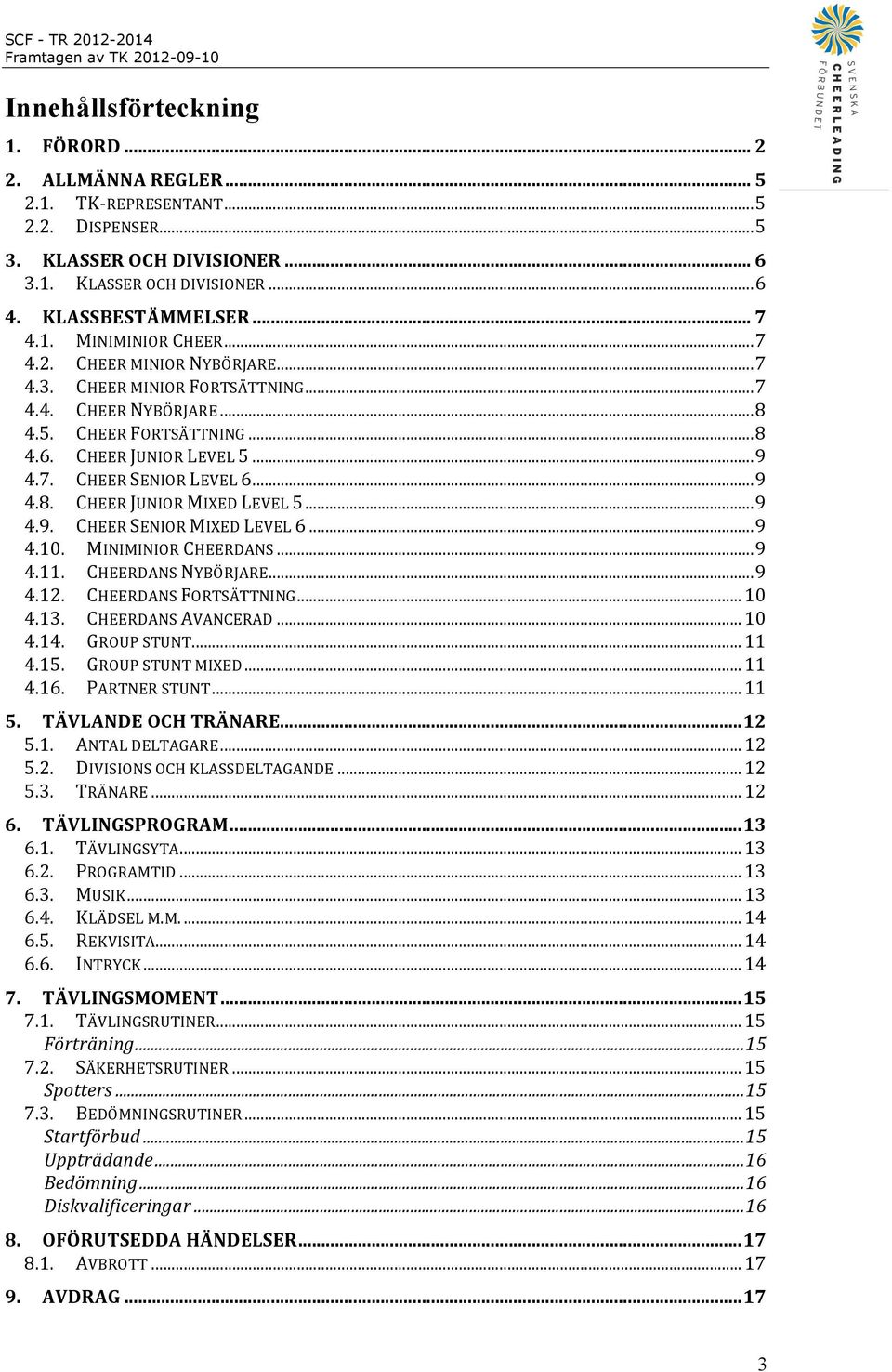 ..9 4.9. CHEER SENIOR MIXED LEVEL 6...9 4.10. MINIMINIOR CHEERDANS...9 4.11. CHEERDANS NYBÖRJARE...9 4.12. CHEERDANS FORTSÄTTNING...10 4.13. CHEERDANS AVANCERAD...10 4.14. GROUP STUNT...11 4.15.