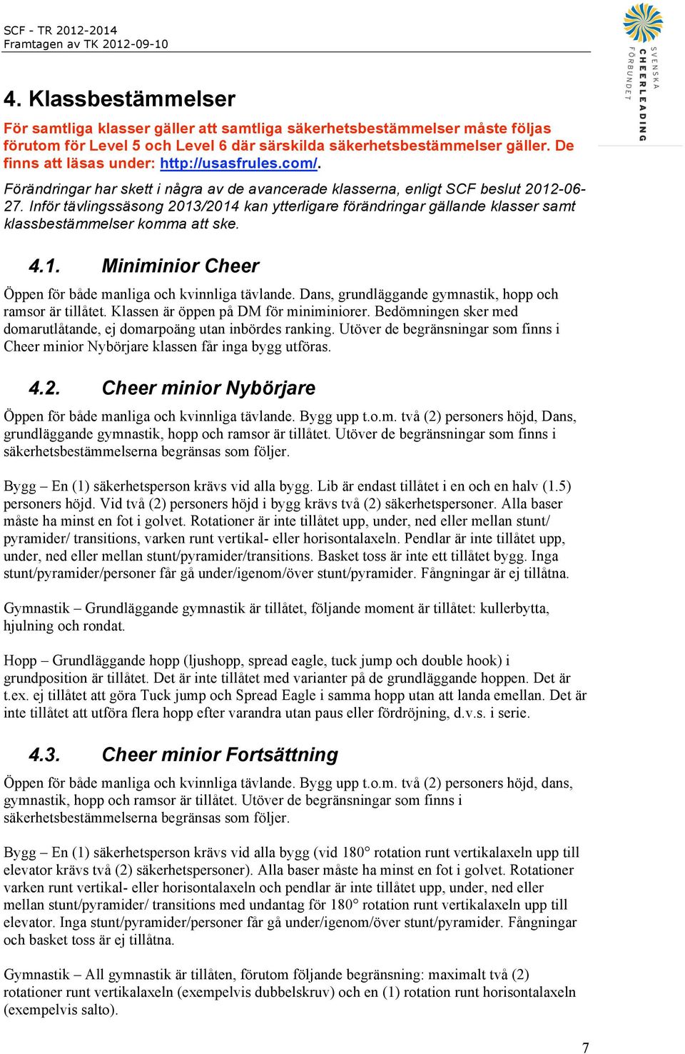 Inför tävlingssäsong 2013/2014 kan ytterligare förändringar gällande klasser samt klassbestämmelser komma att ske. 4.1. Miniminior Cheer Öppen för både manliga och kvinnliga tävlande.