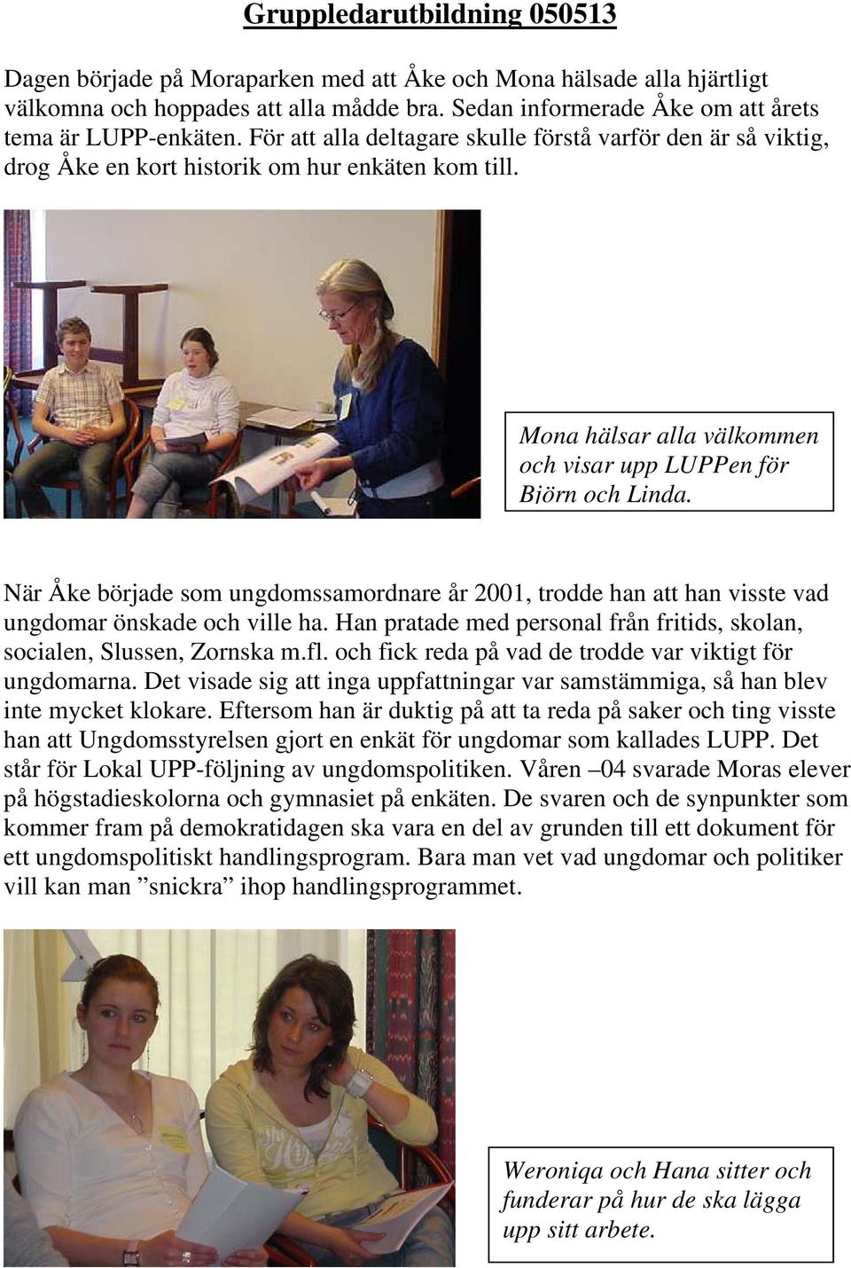 När Åke började som ungdomssamordnare år 2001, trodde han att han visste vad ungdomar önskade och ville ha. Han pratade med personal från fritids, skolan, socialen, Slussen, Zornska m.fl.