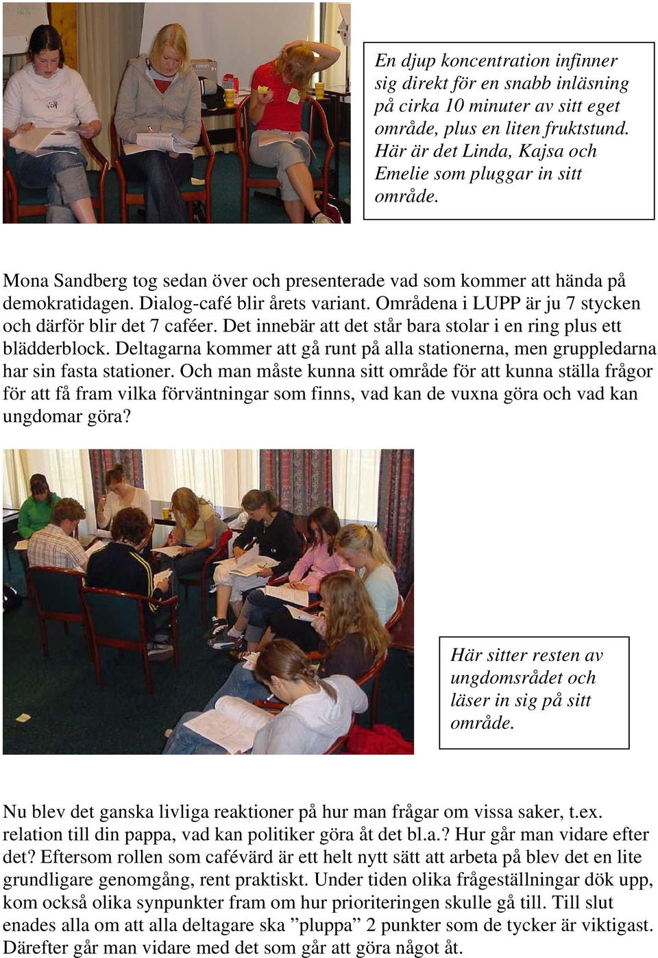 Det innebär att det står bara stolar i en ring plus ett blädderblock. Deltagarna kommer att gå runt på alla stationerna, men gruppledarna har sin fasta stationer.