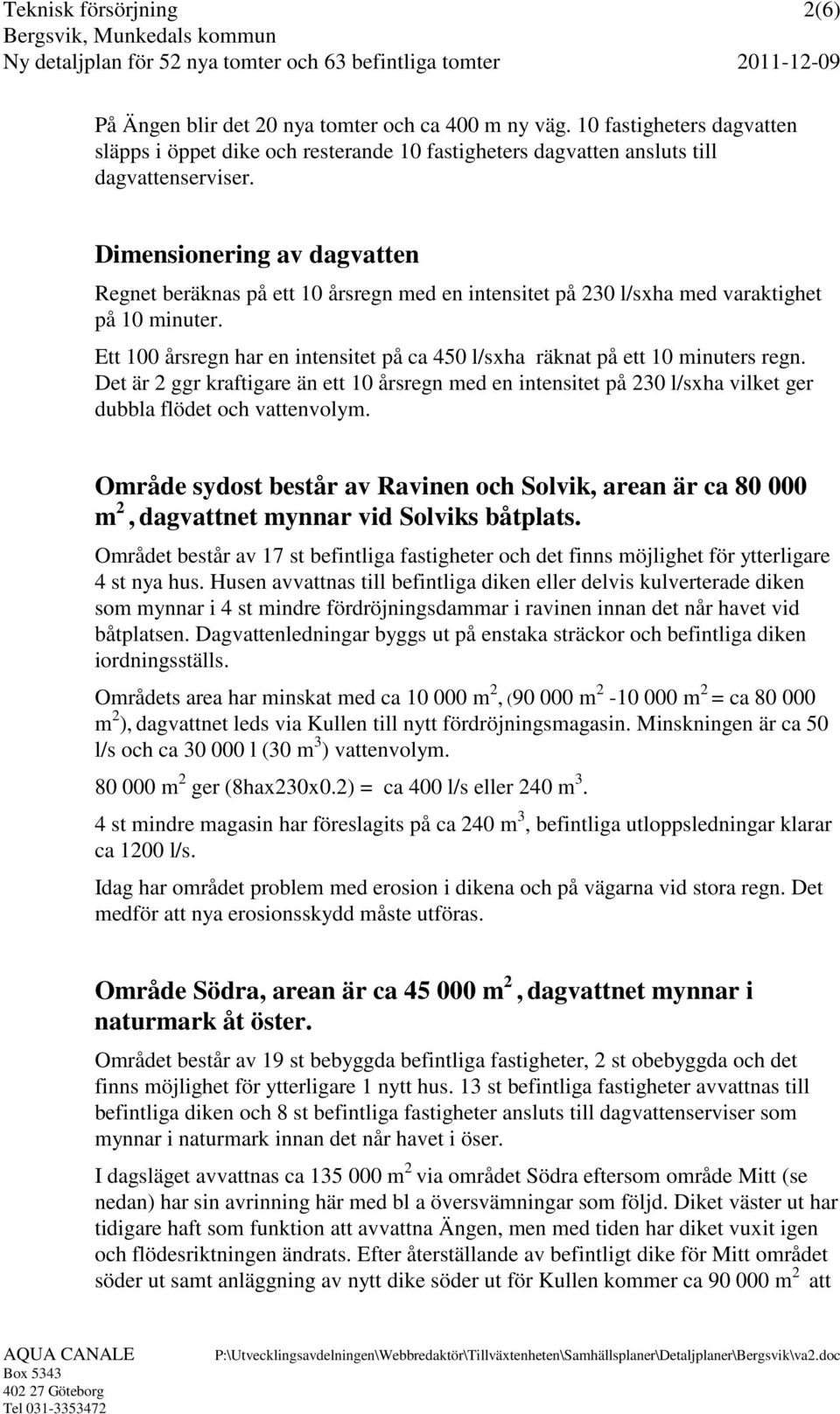 Ett 100 årsregn har en intensitet på ca 450 l/sxha räknat på ett 10 minuters regn. Det är 2 ggr kraftigare än ett 10 årsregn med en intensitet på 230 l/sxha vilket ger dubbla flödet och vattenvolym.