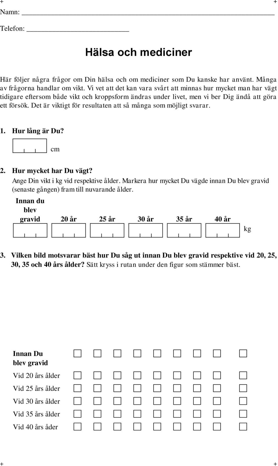 Det är viktigt för resultaten att så många som möjligt svarar. 1. Hur lång är Du? cm 2. Hur mycket har Du vägt? Ange Din vikt i kg vid respektive ålder.