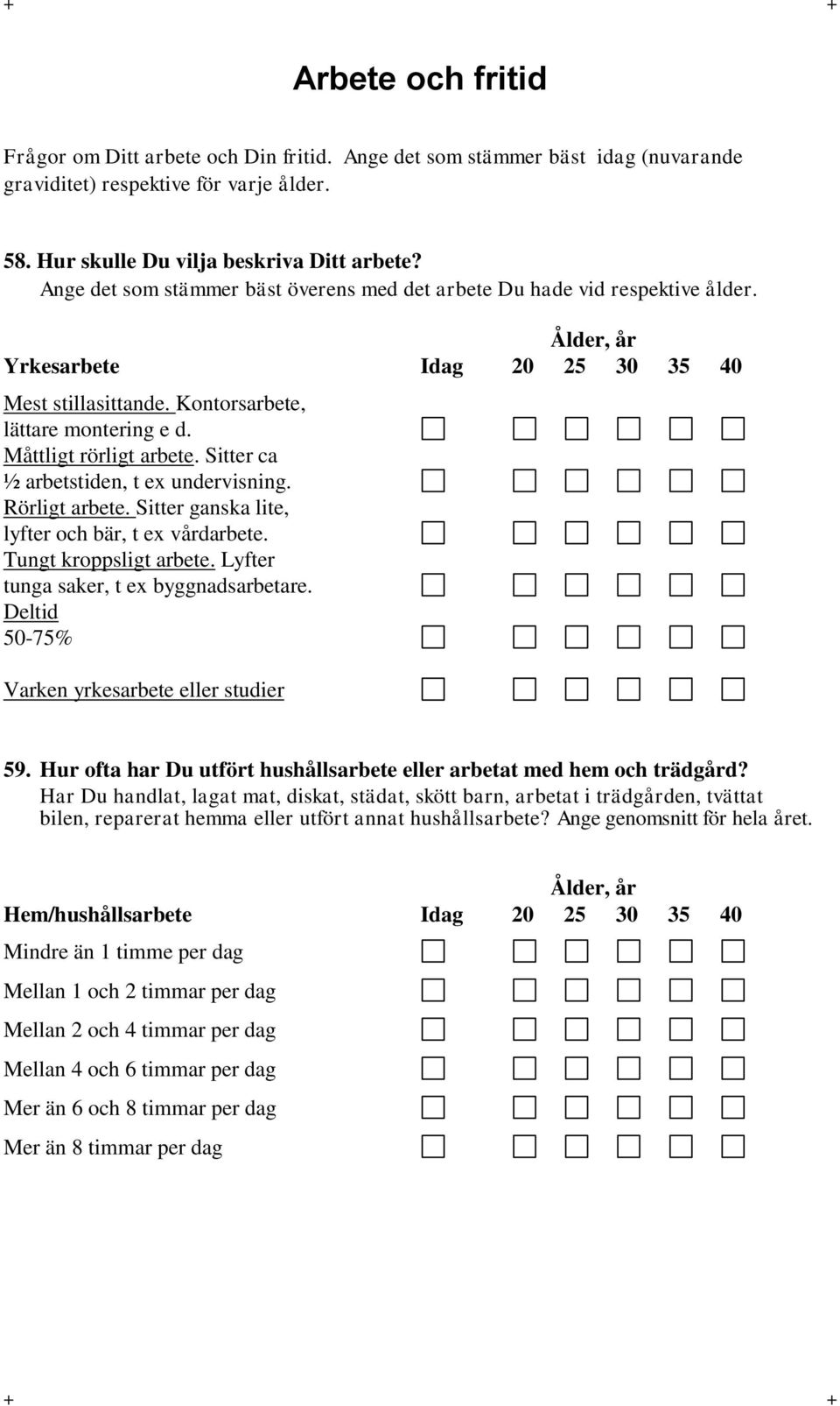 Måttligt rörligt arbete. Sitter ca ½ arbetstiden, t ex undervisning. Rörligt arbete. Sitter ganska lite, lyfter och bär, t ex vårdarbete. Tungt kroppsligt arbete.