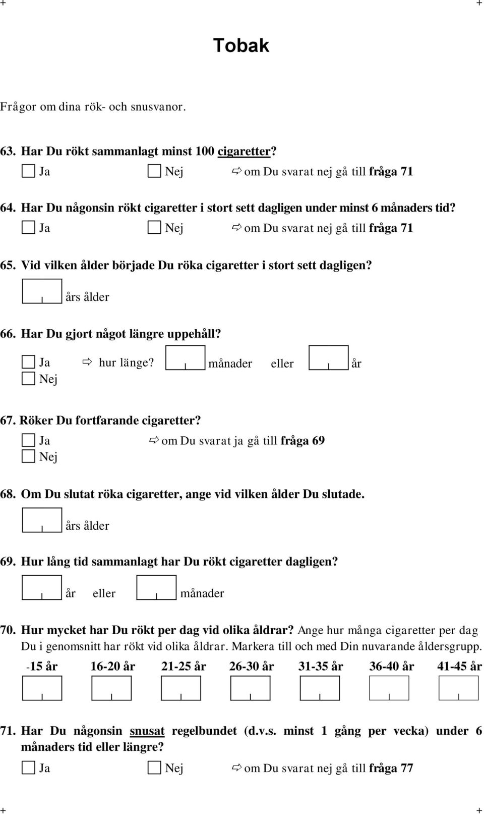 års ålder 66. Har Du gjort något längre uppehåll? Ja hur länge? månader eller år 67. Röker Du fortfarande cigaretter? Ja om Du svarat ja gå till fråga 69 68.