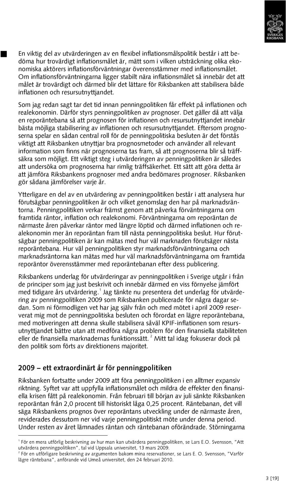 Om inflationsförväntningarna ligger stabilt nära inflationsmålet så innebär det att målet är trovärdigt och därmed blir det lättare för Riksbanken att stabilisera både inflationen och