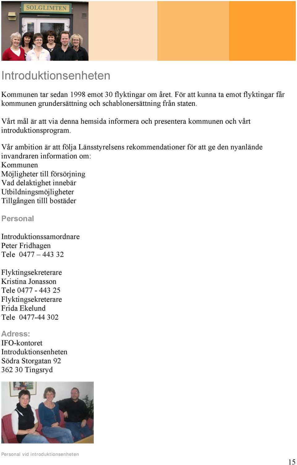 Vår ambition är att följa Länsstyrelsens rekommendationer för att ge den nyanlände invandraren information om: Kommunen Möjligheter till försörjning Vad delaktighet innebär