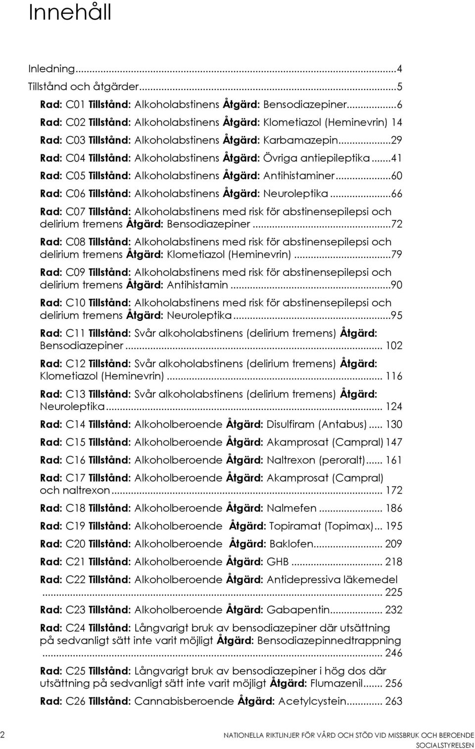 ..29 Rad: C04 Tillstånd: Alkoholabstinens Åtgärd: Övriga antiepileptika...41 Rad: C05 Tillstånd: Alkoholabstinens Åtgärd: Antihistaminer...60 Rad: C06 Tillstånd: Alkoholabstinens Åtgärd: Neuroleptika.