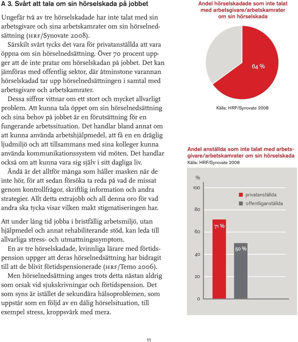 Det kan jämföras med offentlig sektor, där åtminstone varannan hörselskadad tar upp hörselnedsättningen i samtal med arbetsgivare och arbetskamrater.