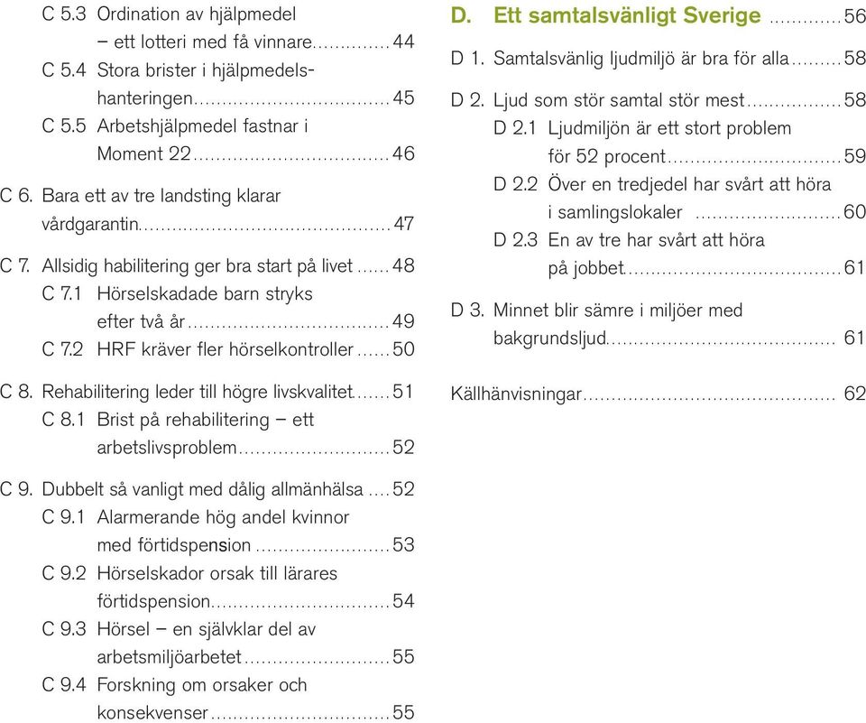 Allsidig habilitering ger bra start på livet...... 48 C 7.1 Hörselskadade barn stryks efter två år.................................... 49 C 7.2 HRF kräver fler hörselkontroller...... 50 C 8.