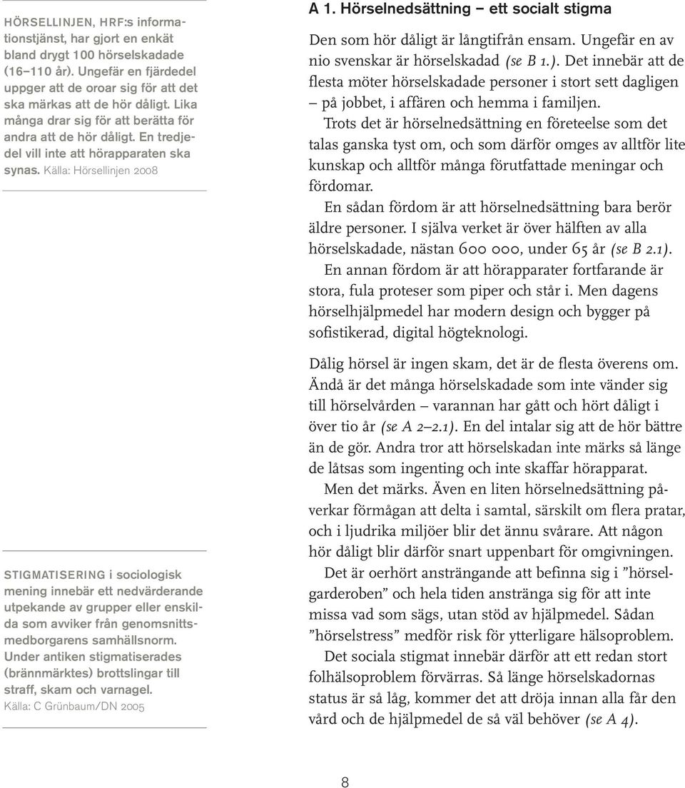 Källa: Hörsellinjen 2008 STIGMATISERING i sociologisk mening innebär ett nedvärderande utpekande av grupper eller enskilda som avviker från genom snitts - medborgarens samhällsnorm.