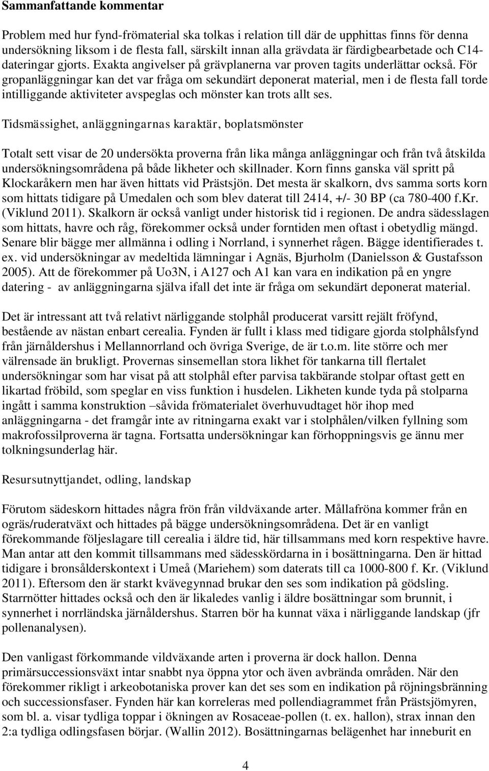 För gropanläggningar kan det var fråga om sekundärt deponerat material, men i de flesta fall torde intilliggande aktiviteter avspeglas och mönster kan trots allt ses.