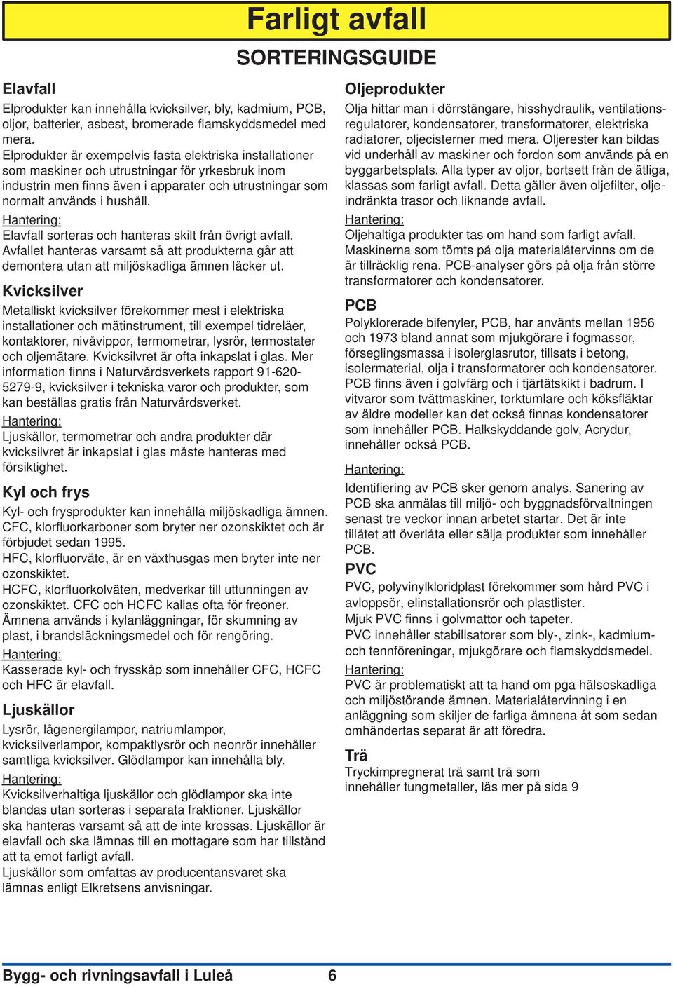 Elavfall sorteras och hanteras skilt från övrigt avfall. Avfallet hanteras varsamt så att produkterna går att demontera utan att miljöskadliga ämnen läcker ut.