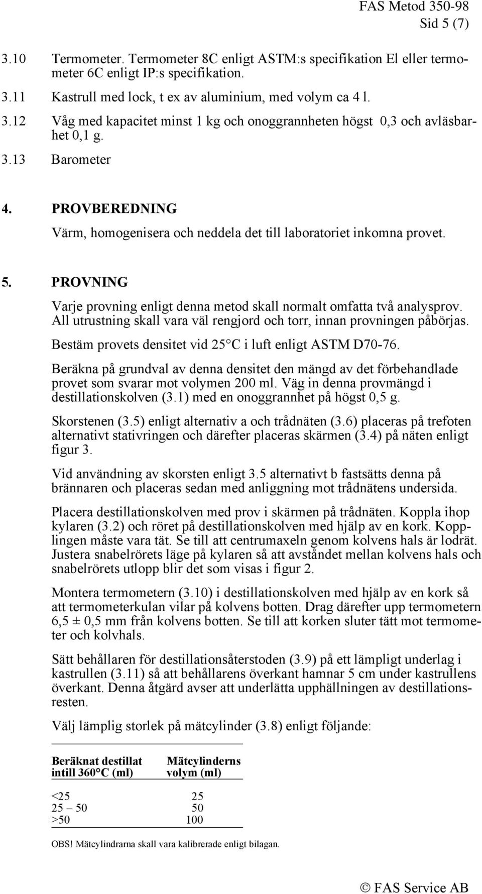 All utrustning skall vara väl rengjord och torr, innan provningen påbörjas. Bestäm provets densitet vid 25 C i luft enligt ASTM D70-76.