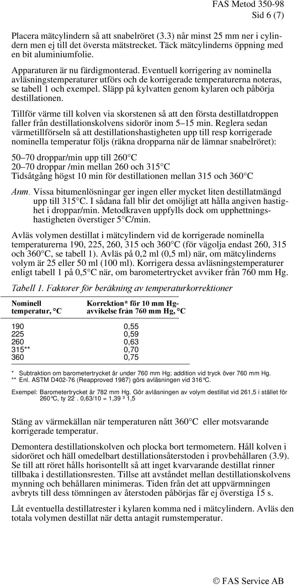 Släpp på kylvatten genom kylaren och påbörja destillationen. Tillför värme till kolven via skorstenen så att den första destillatdroppen faller från destillationskolvens sidorör inom 5 15 min.