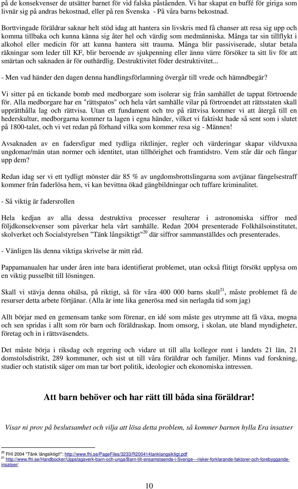 Många tar sin tillflykt i alkohol eller medicin för att kunna hantera sitt trauma.