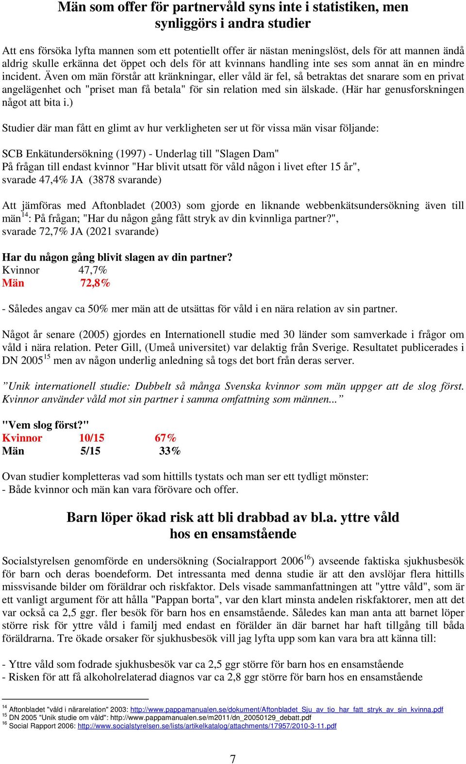 Även om män förstår att kränkningar, eller våld är fel, så betraktas det snarare som en privat angelägenhet och "priset man få betala" för sin relation med sin älskade.