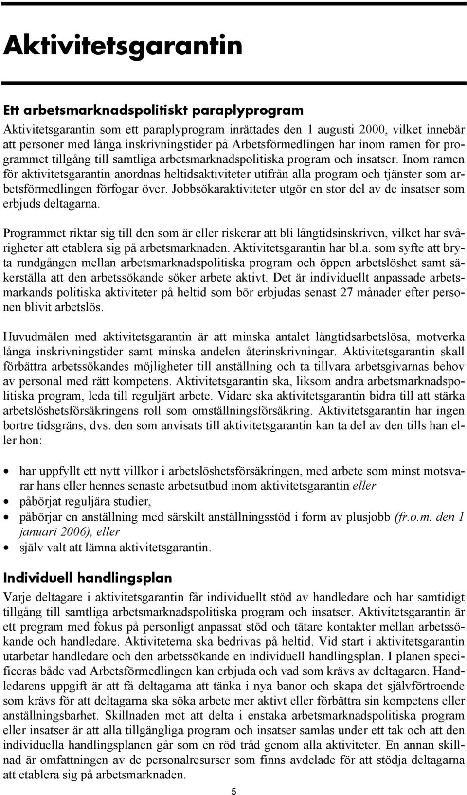 Inom ramen för aktivitetsgarantin anordnas heltidsaktiviteter utifrån alla program och tjänster som arbetsförmedlingen förfogar över.