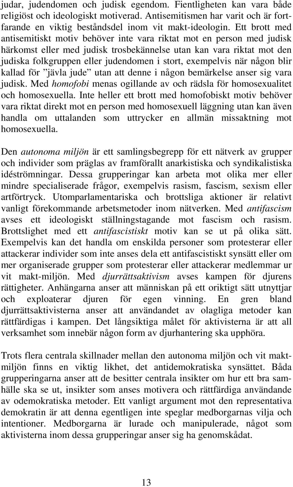 exempelvis när någon blir kallad för jävla jude utan att denne i någon bemärkelse anser sig vara judisk. Med homofobi menas ogillande av och rädsla för homosexualitet och homosexuella.