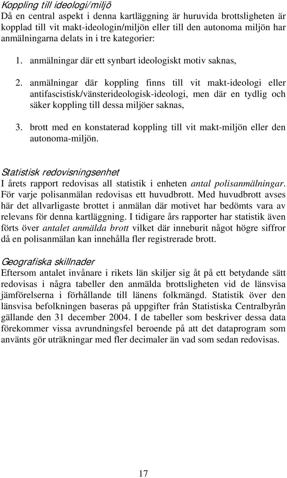 anmälningar där koppling finns till vit makt-ideologi eller antifascistisk/vänsterideologisk-ideologi, men där en tydlig och säker koppling till dessa miljöer saknas, 3.