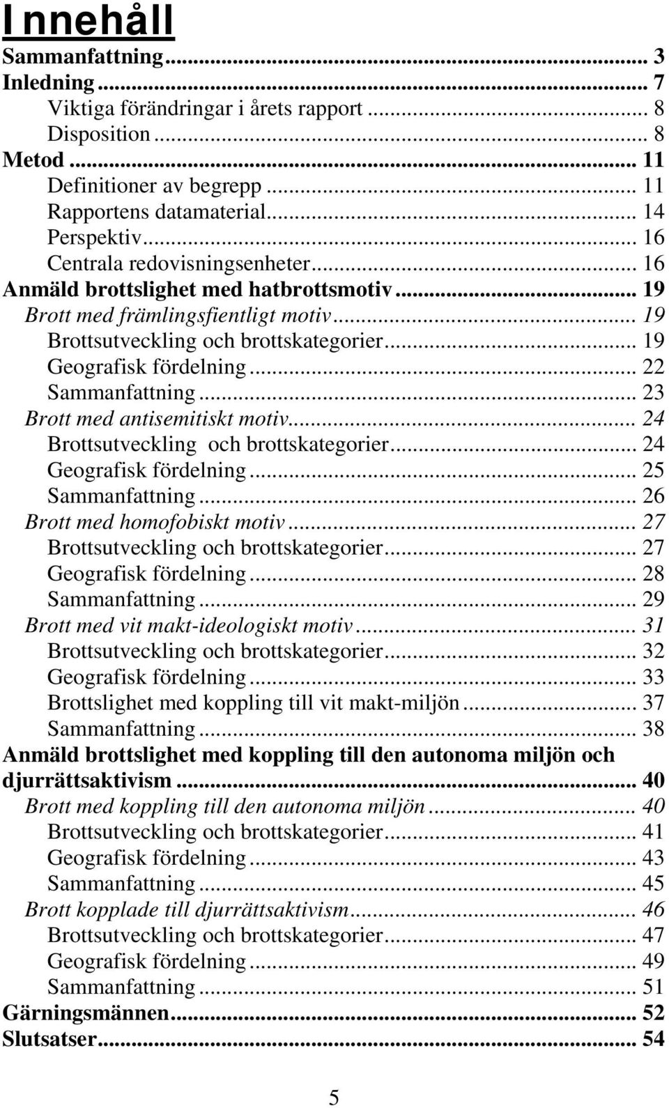 .. 22 Sammanfattning... 23 Brott med antisemitiskt motiv... 24 Brottsutveckling och brottskategorier... 24 Geografisk fördelning... 25 Sammanfattning... 26 Brott med homofobiskt motiv.