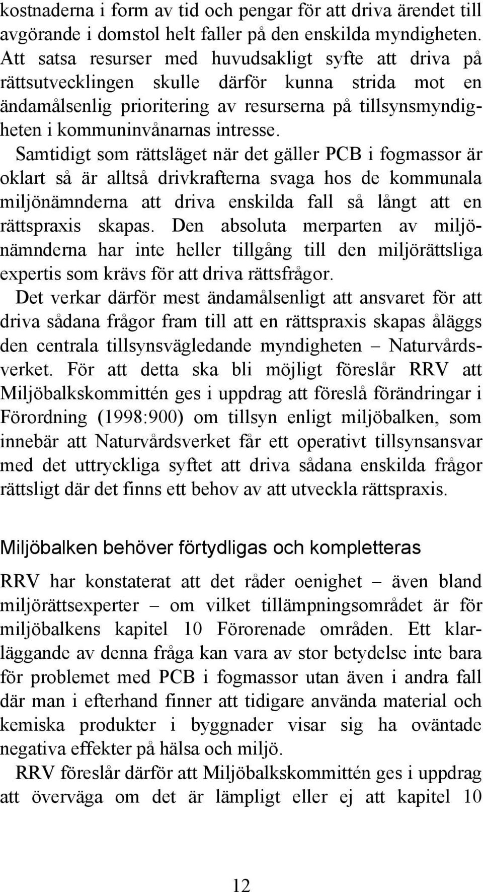 Samtidigt som rättsläget när det gäller PCB i fogmassor är oklart så är alltså drivkrafterna svaga hos de kommunala miljönämnderna att driva enskilda fall så långt att en rättspraxis skapas.