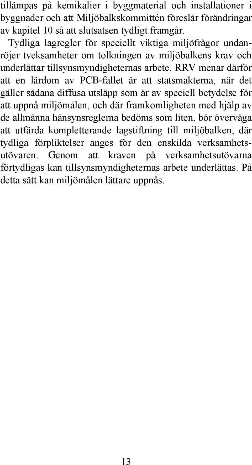 RRV menar därför att en lärdom av PCB-fallet är att statsmakterna, när det gäller sådana diffusa utsläpp som är av speciell betydelse för att uppnå miljömålen, och där framkomligheten med hjälp av de