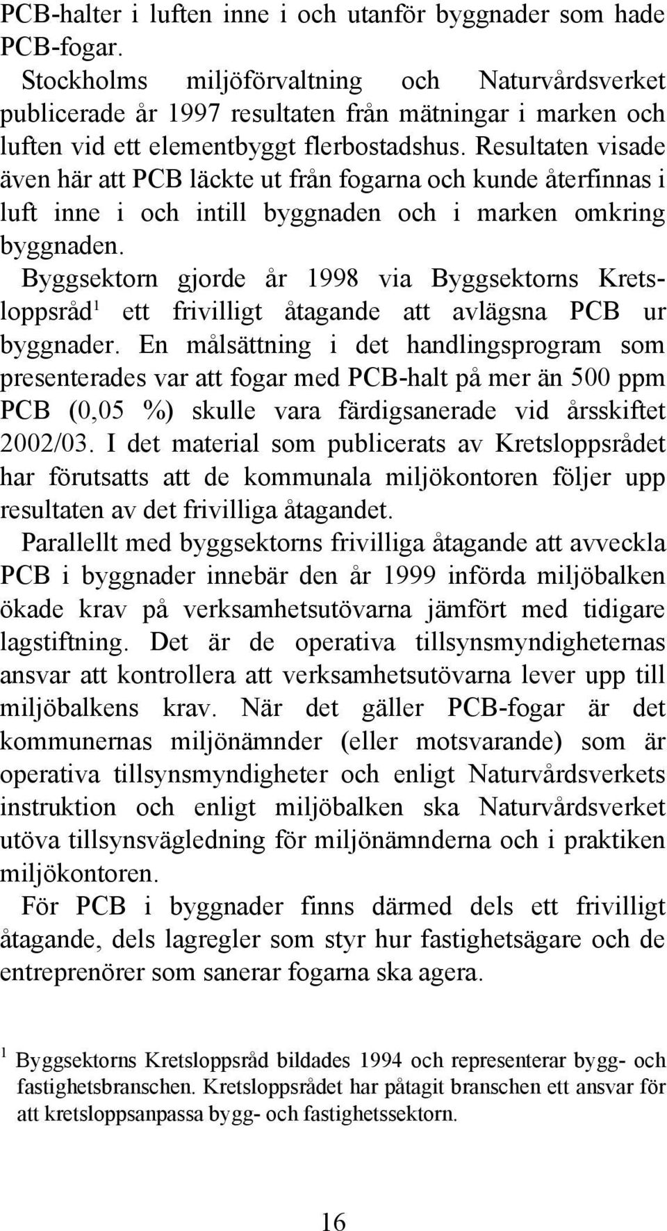 Resultaten visade även här att PCB läckte ut från fogarna och kunde återfinnas i luft inne i och intill byggnaden och i marken omkring byggnaden.