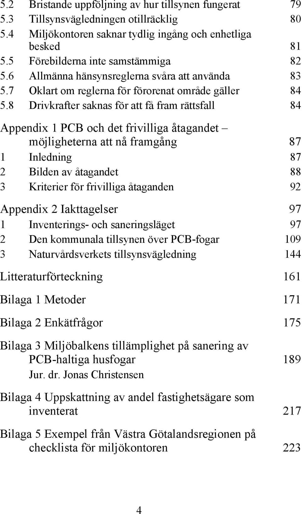 8 Drivkrafter saknas för att få fram rättsfall 84 Appendix 1 PCB och det frivilliga åtagandet möjligheterna att nå framgång 87 1 Inledning 87 2 Bilden av åtagandet 88 3 Kriterier för frivilliga