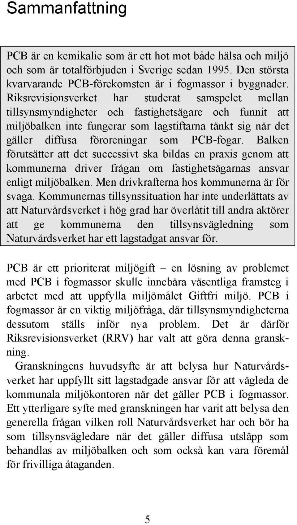 PCB-fogar. Balken förutsätter att det successivt ska bildas en praxis genom att kommunerna driver frågan om fastighetsägarnas ansvar enligt miljöbalken. Men drivkrafterna hos kommunerna är för svaga.