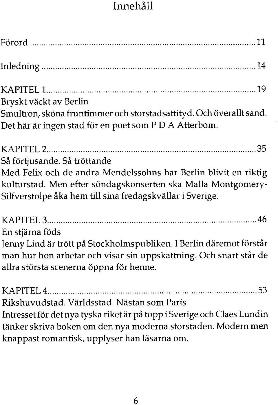 Men efter söndagskonserten ska Malla Montgomery- Silfverstolpe åka hem till sina fredagskvällar i Sverige. KAPITEL 3 46 En stjärna föds Jenny Lind är trött på Stockholmspubliken.