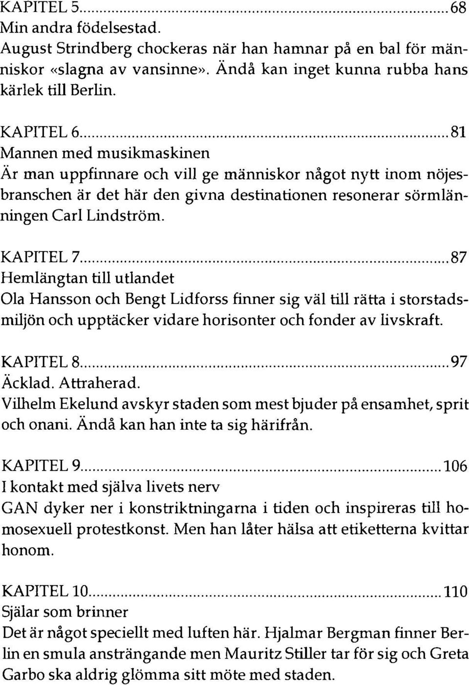 KAPITEL 7 87 Hemlängtan till utlandet Ola Hansson och Bengt Lidforss finner sig väl till rätta i storstadsmiljön och upptäcker vidare horisonter och fonder av livskraft. KAPITEL 8 97 Äcklad.