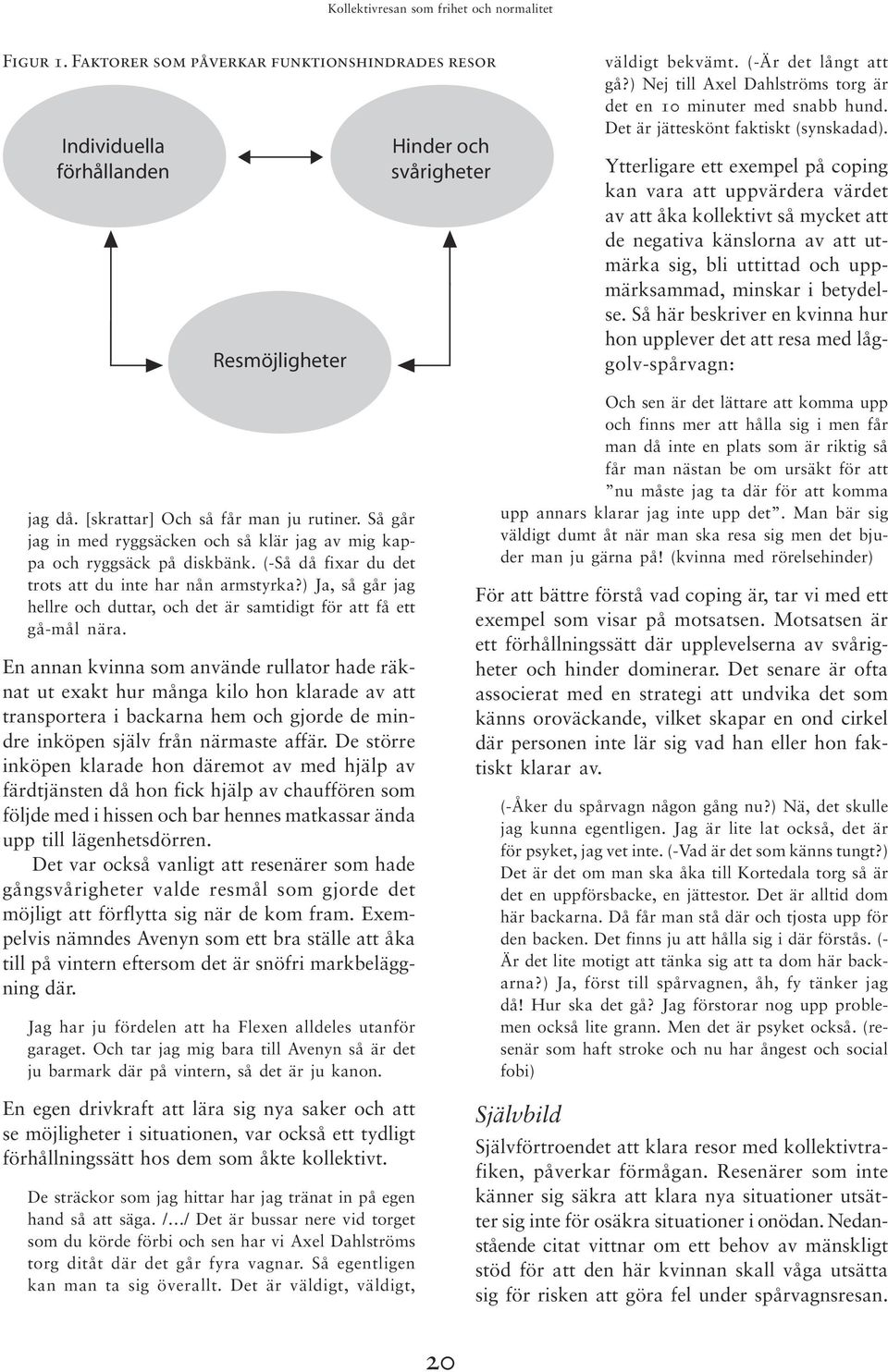 Ytterligare ett exempel på coping kan vara att uppvärdera värdet av att åka kollektivt så mycket att de negativa känslorna av att utmärka sig, bli uttittad och uppmärksammad, minskar i betydelse.