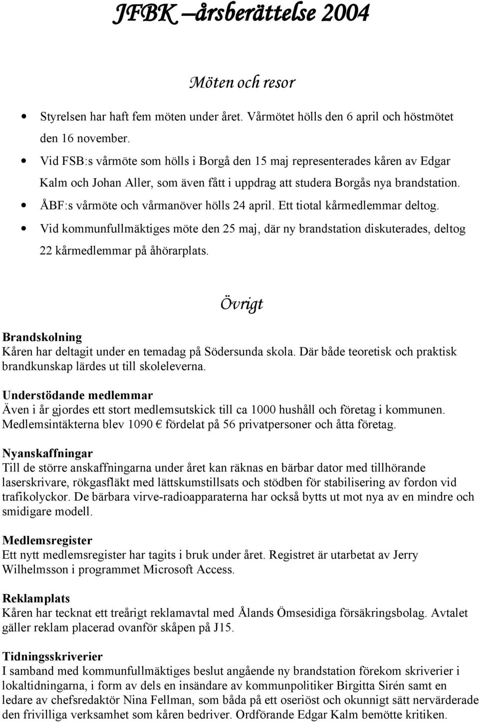 ÅBF:s vårmöte och vårmanöver hölls 24 april. Ett tiotal kårmedlemmar deltog. Vid kommunfullmäktiges möte den 25 maj, där ny brandstation diskuterades, deltog 22 kårmedlemmar på åhörarplats.