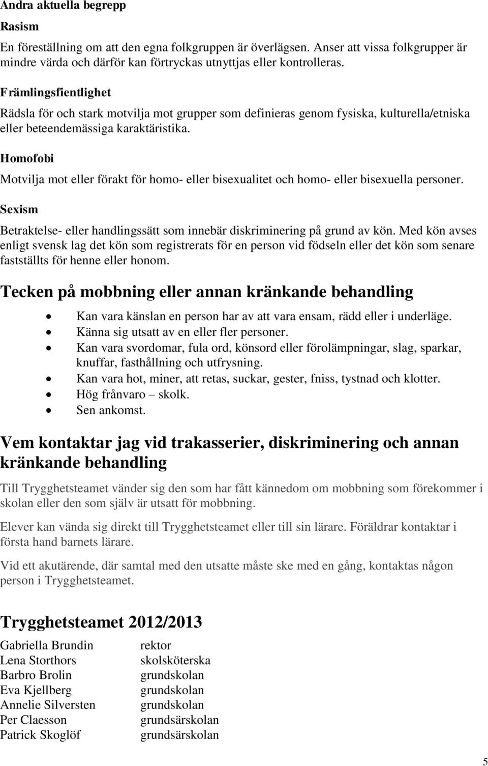 Homofobi Motvilja mot eller förakt för homo- eller bisexualitet och homo- eller bisexuella personer. Sexism Betraktelse- eller handlingssätt som innebär diskriminering på grund av kön.