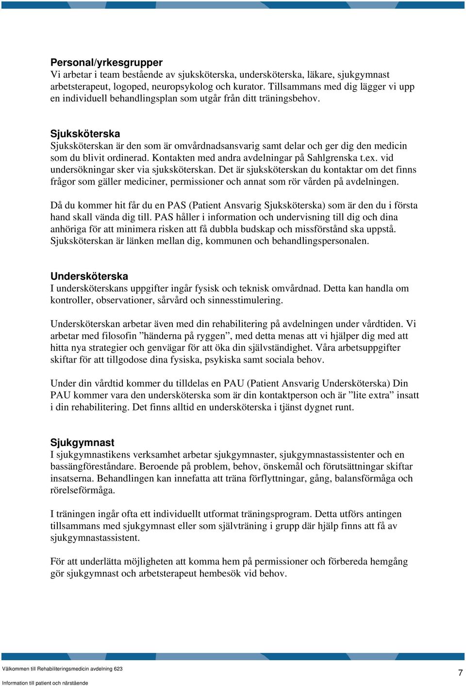 Sjuksköterska Sjuksköterskan är den som är omvårdnadsansvarig samt delar och ger dig den medicin som du blivit ordinerad. Kontakten med andra avdelningar på Sahlgrenska t.ex.