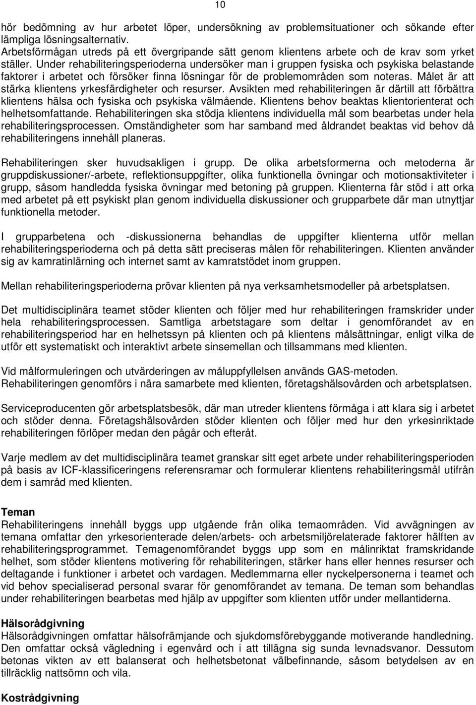 Under rehabiliteringsperioderna undersöker man i gruppen fysiska och psykiska belastande faktorer i arbetet och försöker finna lösningar för de problemområden som noteras.