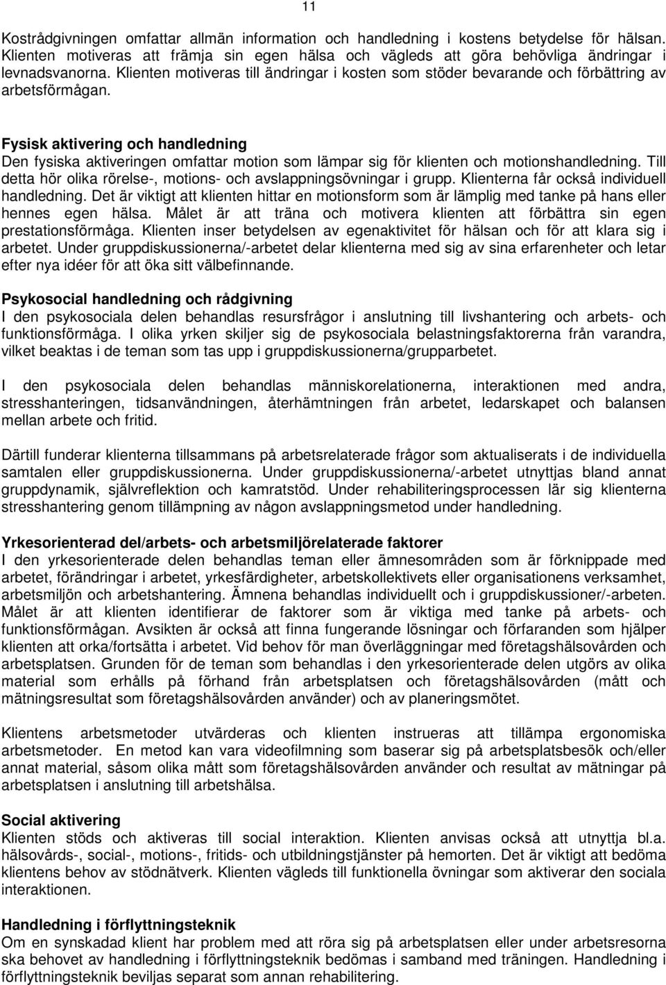 Fysisk aktivering och handledning Den fysiska aktiveringen omfattar motion som lämpar sig för klienten och motionshandledning. Till detta hör olika rörelse-, motions- och avslappningsövningar i grupp.