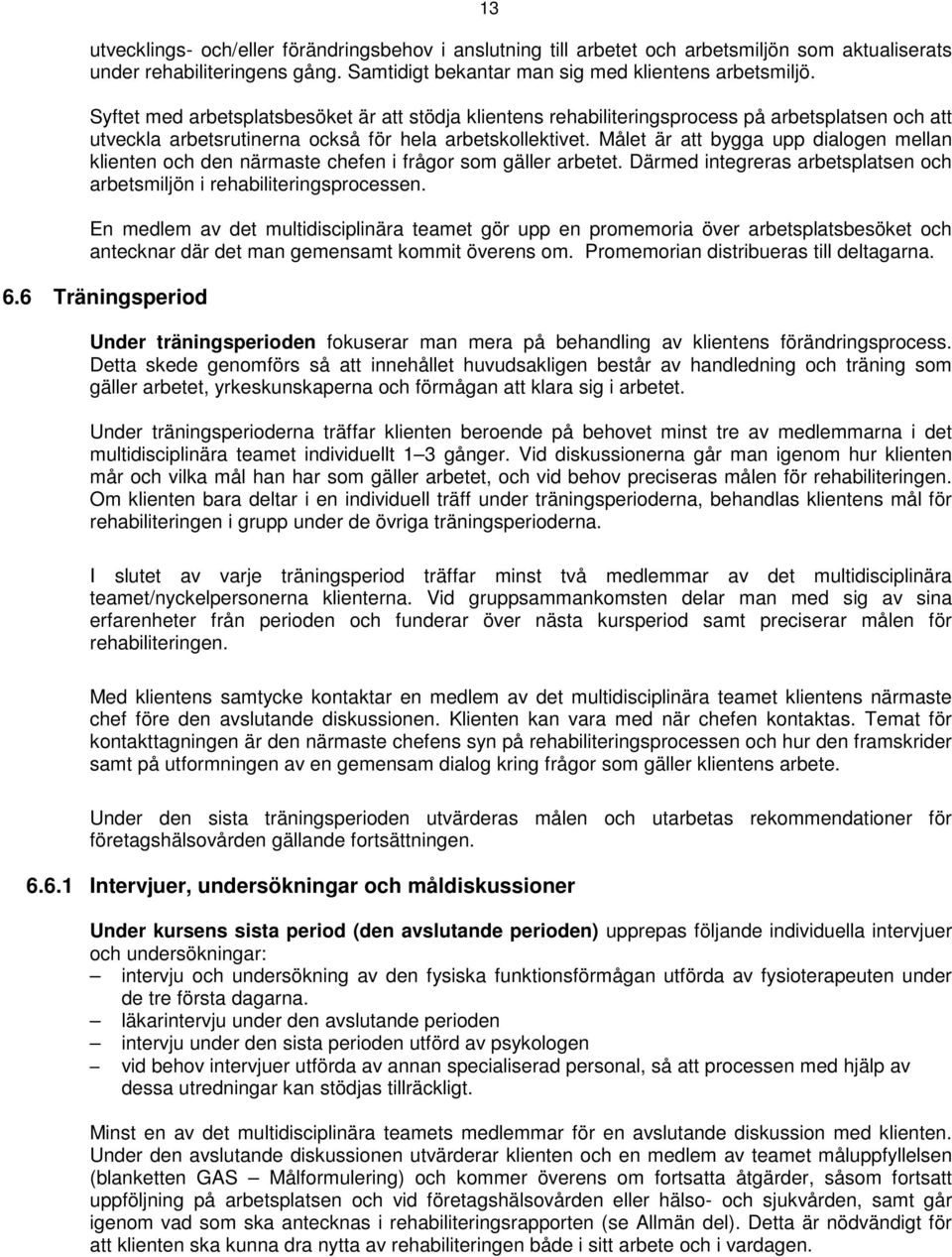 Målet är att bygga upp dialogen mellan klienten och den närmaste chefen i frågor som gäller arbetet. Därmed integreras arbetsplatsen och arbetsmiljön i rehabiliteringsprocessen.